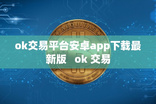 ok交易平台安卓app下载最新版   ok 交易