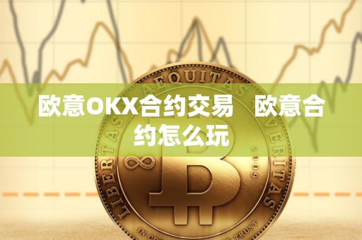 欧意OKX合约交易   欧意合约怎么玩