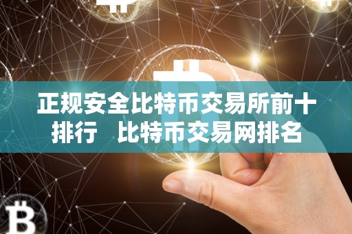 正规安全比特币交易所前十排行   比特币交易网排名