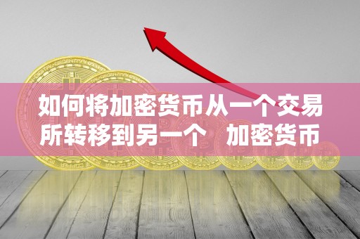 如何将加密货币从一个交易所转移到另一个   加密货币怎么储存