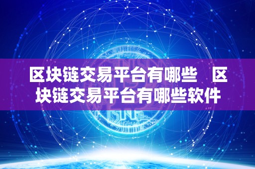区块链交易平台有哪些   区块链交易平台有哪些软件