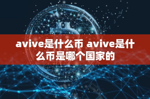 avive是什么币 avive是什么币是哪个国家的