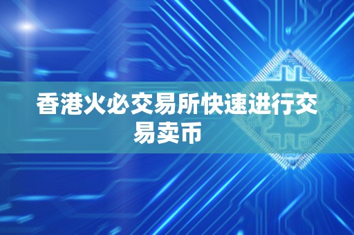 香港火必交易所快速进行交易卖币   