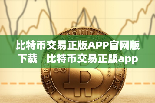 比特币交易正版APP官网版下载   比特币交易正版app官网版下载安装