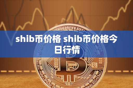 shib币价格 shib币价格今日行情