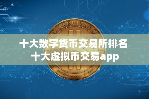 十大数字货币交易所排名 十大虚拟币交易app