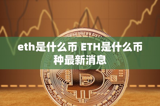 eth是什么币 ETH是什么币种最新消息