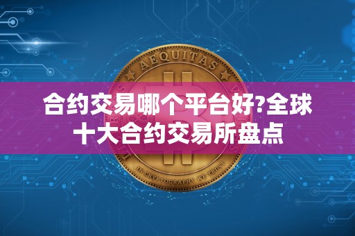 合约交易哪个平台好?全球十大合约交易所盘点