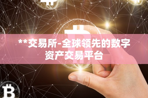 **交易所-全球领先的数字资产交易平台