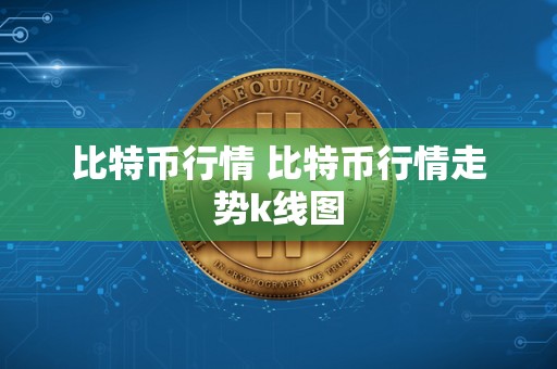 比特币行情 比特币行情走势k线图