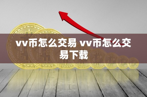 vv币怎么交易 vv币怎么交易下载