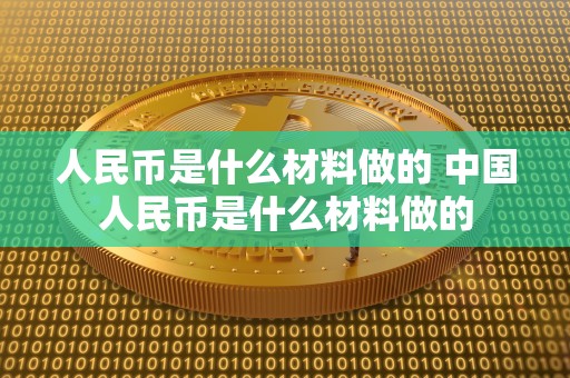 人民币是什么材料做的 中国人民币是什么材料做的