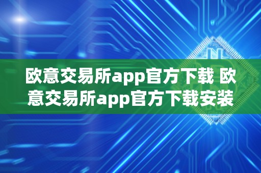 欧意交易所app官方下载 欧意交易所app官方下载安装