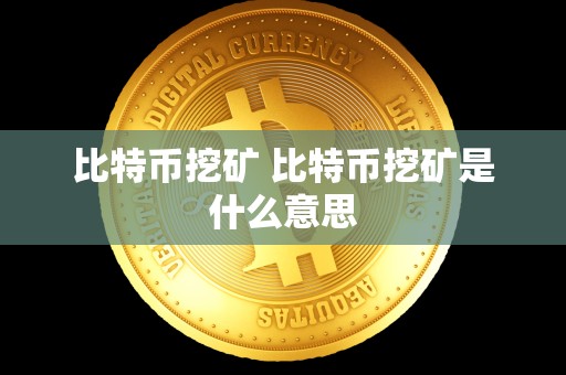 比特币挖矿 比特币挖矿是什么意思