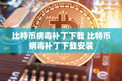 比特币病毒补丁下载 比特币病毒补丁下载安装