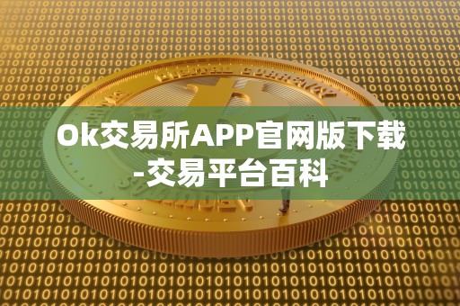 Ok交易所APP官网版下载-交易平台百科