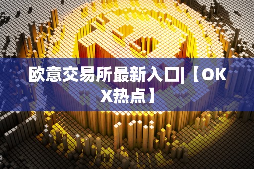 欧意交易所最新入口|【OKX热点】