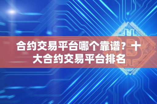 合约交易平台哪个靠谱？十大合约交易平台排名