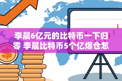 李晨6亿元的比特币一下归零 李晨比特币5个亿爆仓怎么翻身